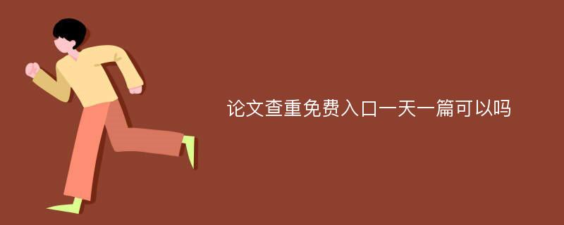 论文查重免费入口一天一篇可以吗