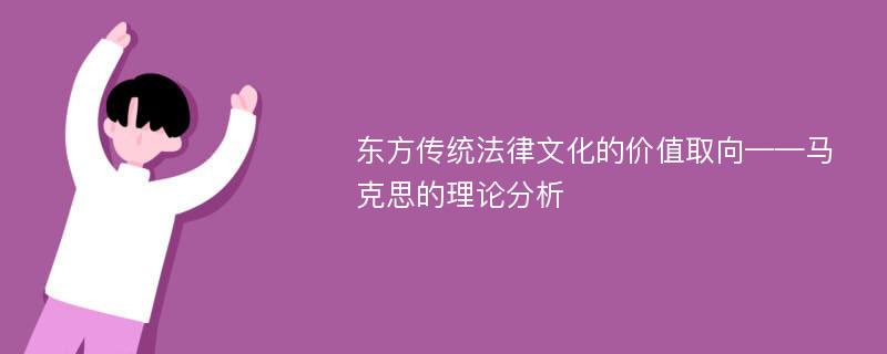 东方传统法律文化的价值取向——马克思的理论分析