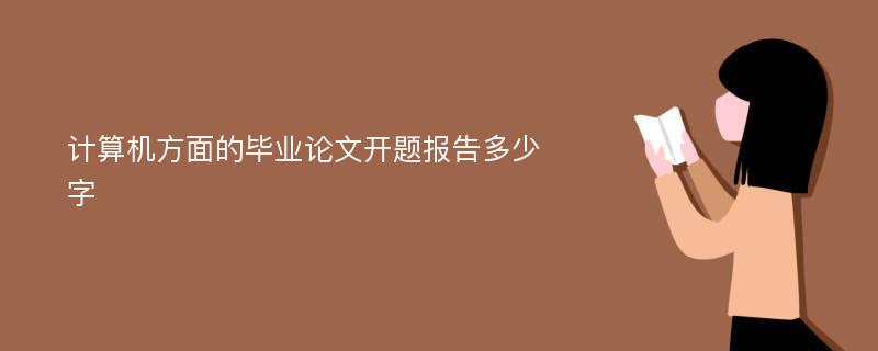 计算机方面的毕业论文开题报告多少字