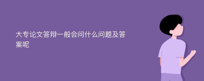 大专论文答辩一般会问什么问题及答案呢