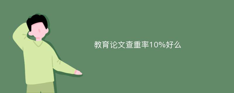 教育论文查重率10%好么