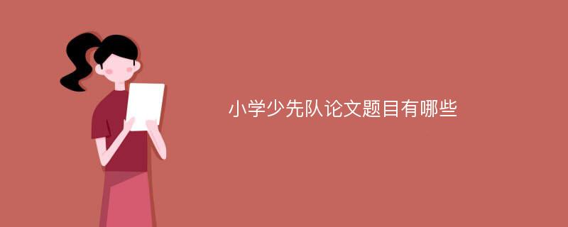 小学少先队论文题目有哪些