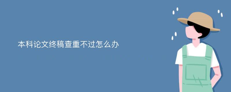 本科论文终稿查重不过怎么办