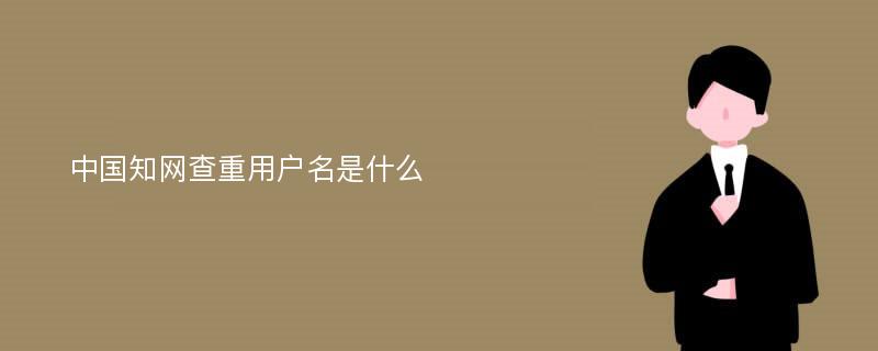 中国知网查重用户名是什么