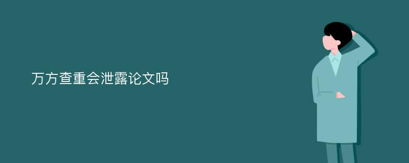 万方查重会泄露论文吗