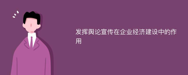 发挥舆论宣传在企业经济建设中的作用