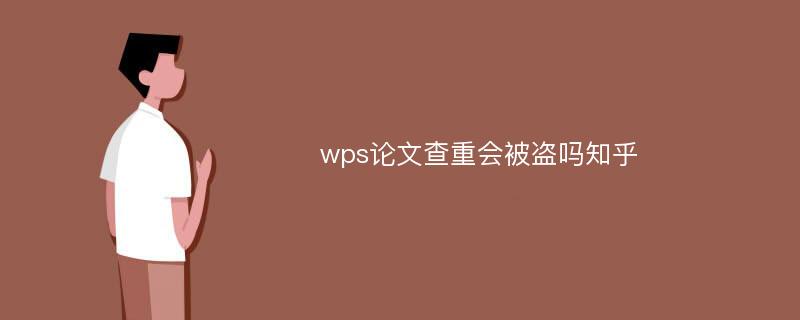 wps论文查重会被盗吗知乎