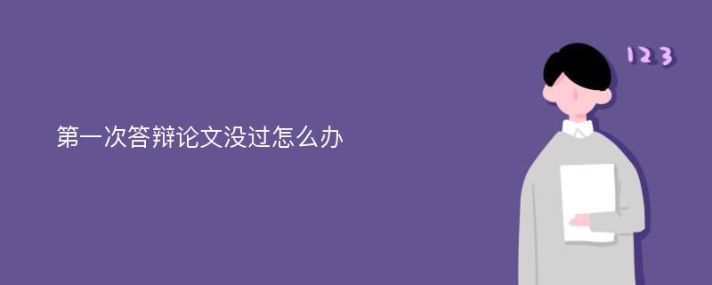 第一次答辩论文没过怎么办