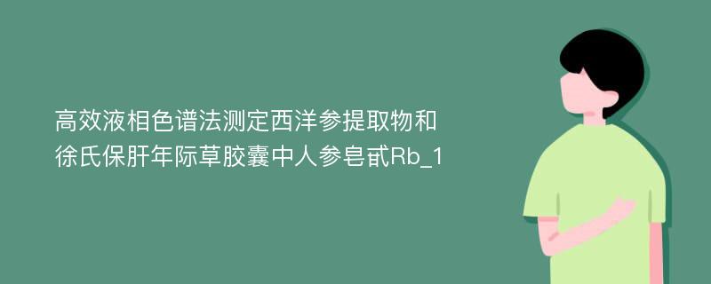 高效液相色谱法测定西洋参提取物和徐氏保肝年际草胶囊中人参皂甙Rb_1