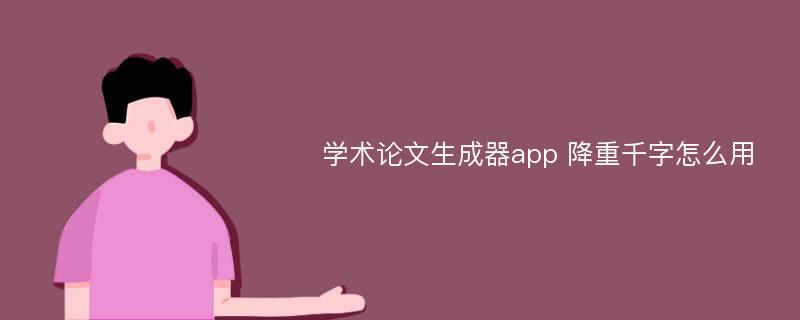 学术论文生成器app 降重千字怎么用