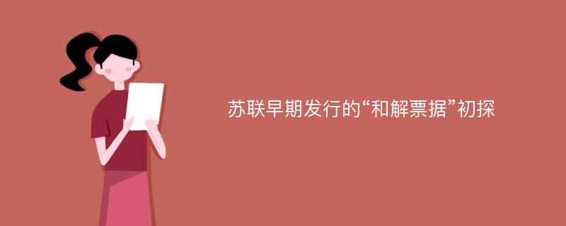 苏联早期发行的“和解票据”初探