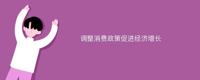 调整消费政策促进经济增长