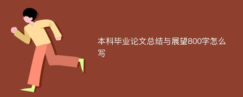 本科毕业论文总结与展望800字怎么写