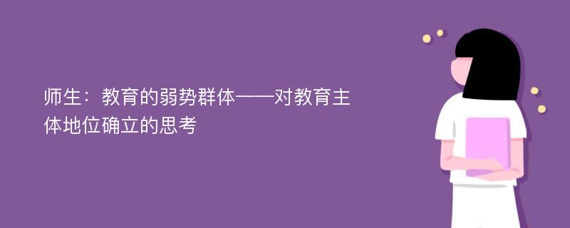 师生：教育的弱势群体——对教育主体地位确立的思考