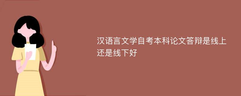 汉语言文学自考本科论文答辩是线上还是线下好