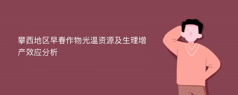 攀西地区早春作物光温资源及生理增产效应分析