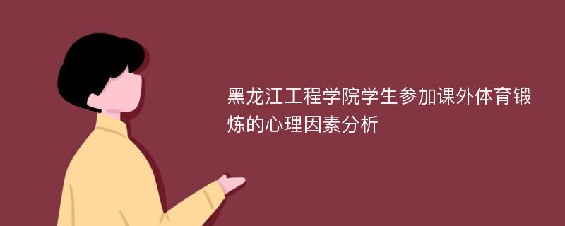 黑龙江工程学院学生参加课外体育锻炼的心理因素分析