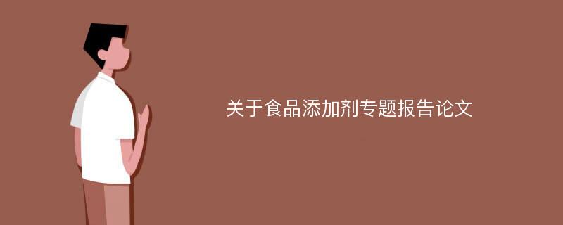 关于食品添加剂专题报告论文