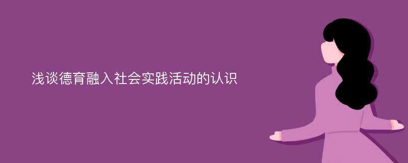 浅谈德育融入社会实践活动的认识