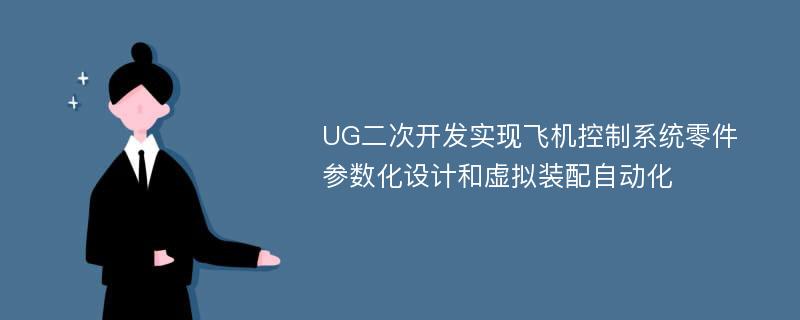 UG二次开发实现飞机控制系统零件参数化设计和虚拟装配自动化