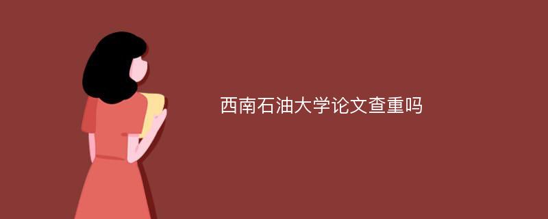 西南石油大学论文查重吗