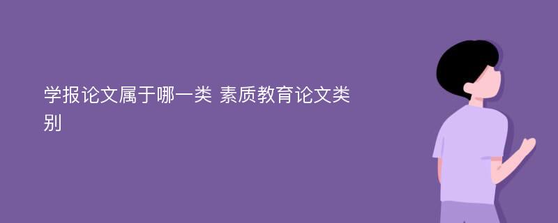 学报论文属于哪一类 素质教育论文类别