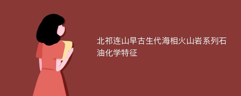 北祁连山早古生代海相火山岩系列石油化学特征