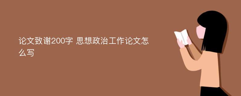 论文致谢200字 思想政治工作论文怎么写