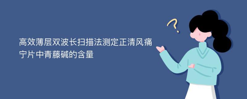 高效薄层双波长扫描法测定正清风痛宁片中青藤碱的含量