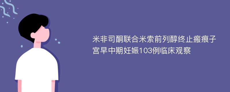 米非司酮联合米索前列醇终止瘢痕子宫早中期妊娠103例临床观察