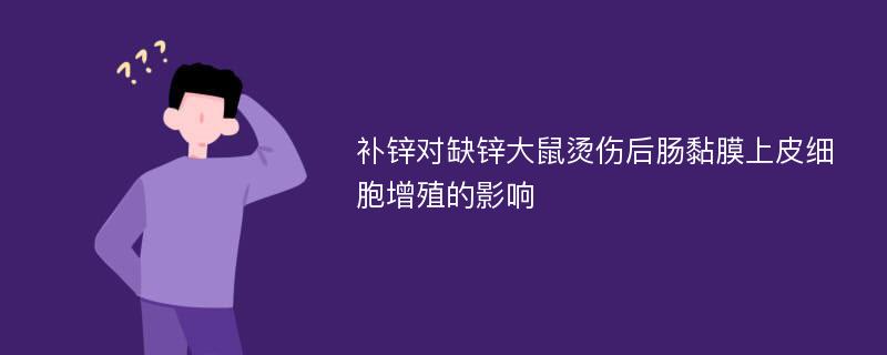 补锌对缺锌大鼠烫伤后肠黏膜上皮细胞增殖的影响