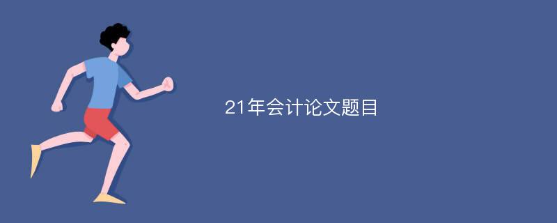 21年会计论文题目