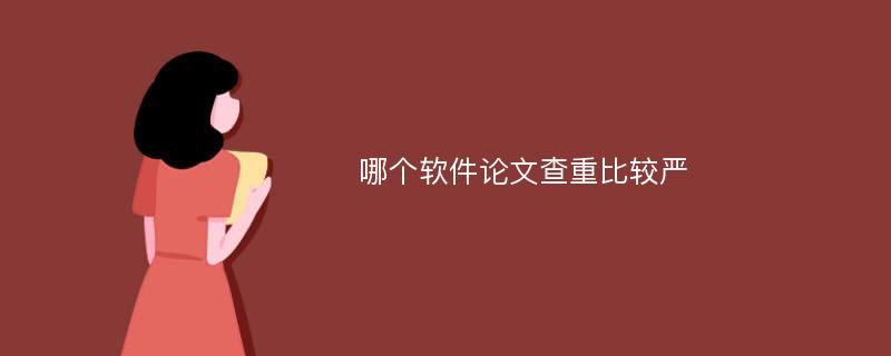 哪个软件论文查重比较严