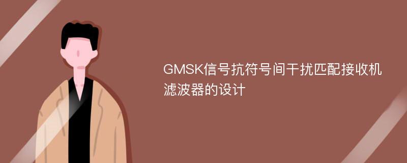 GMSK信号抗符号间干扰匹配接收机滤波器的设计