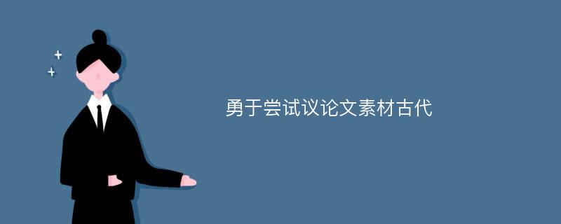 勇于尝试议论文素材古代