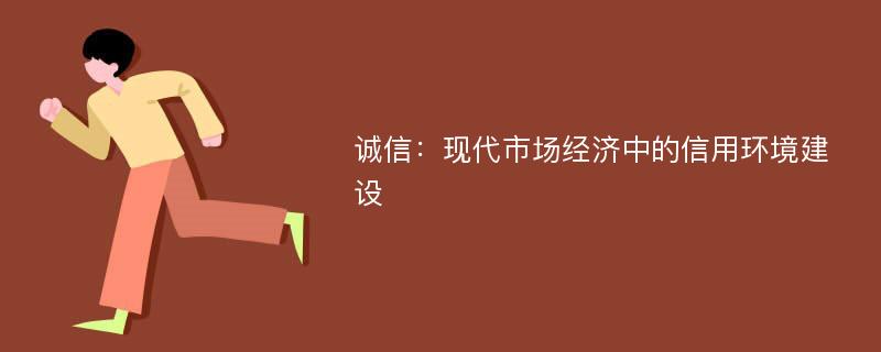 诚信：现代市场经济中的信用环境建设