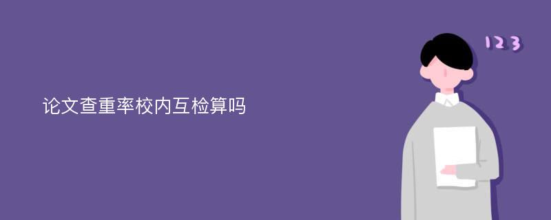 论文查重率校内互检算吗