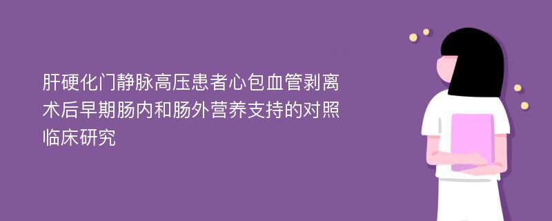 肝硬化门静脉高压患者心包血管剥离术后早期肠内和肠外营养支持的对照临床研究