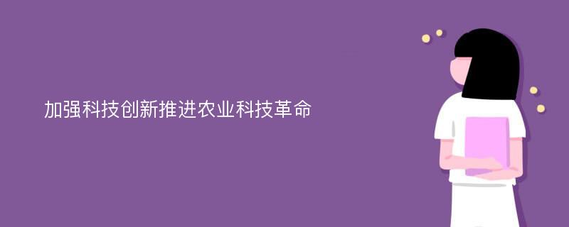 加强科技创新推进农业科技革命