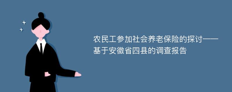 农民工参加社会养老保险的探讨——基于安徽省四县的调查报告