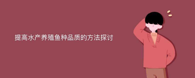 提高水产养殖鱼种品质的方法探讨