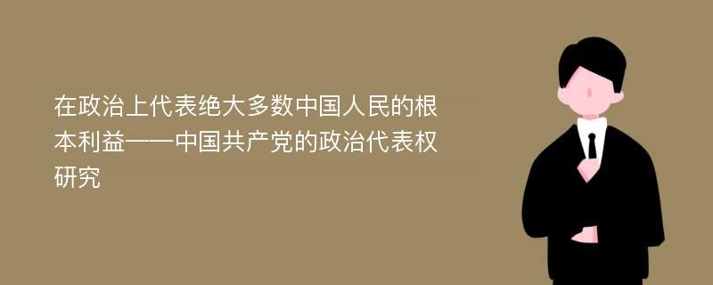 在政治上代表绝大多数中国人民的根本利益——中国共产党的政治代表权研究