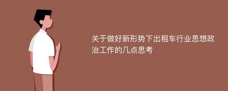 关于做好新形势下出租车行业思想政治工作的几点思考