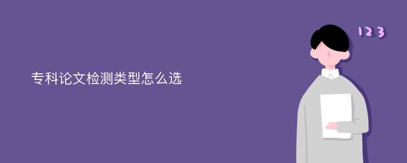 专科论文检测类型怎么选