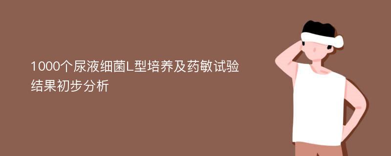 1000个尿液细菌L型培养及药敏试验结果初步分析