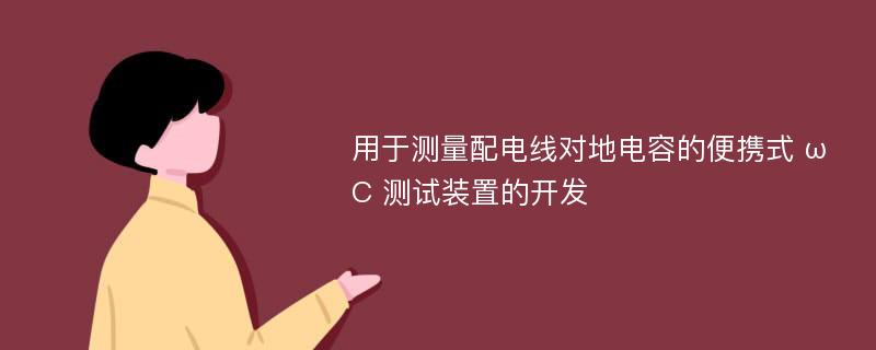 用于测量配电线对地电容的便携式 ωC 测试装置的开发