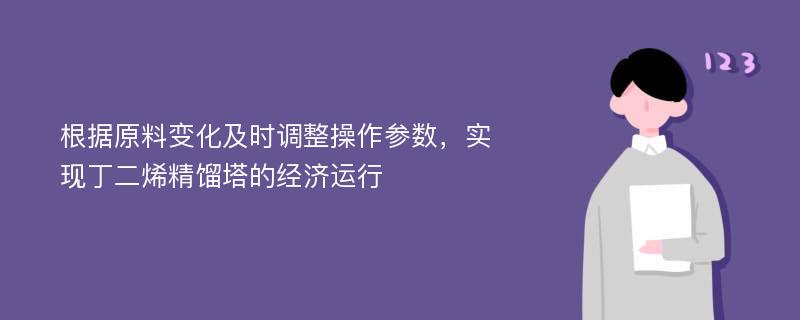 根据原料变化及时调整操作参数，实现丁二烯精馏塔的经济运行