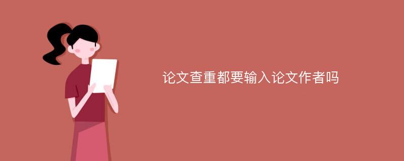 论文查重都要输入论文作者吗