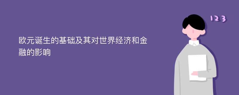 欧元诞生的基础及其对世界经济和金融的影响