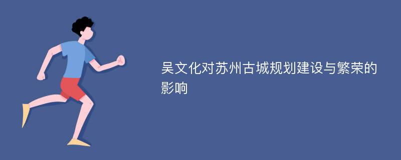 吴文化对苏州古城规划建设与繁荣的影响